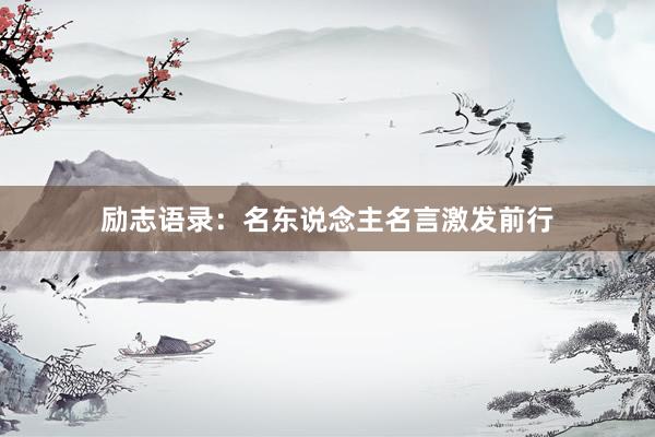 励志语录：名东说念主名言激发前行