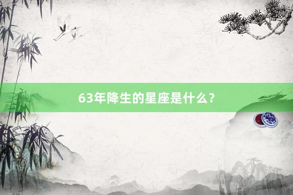 63年降生的星座是什么？