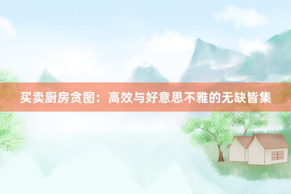 买卖厨房贪图:高效与好意思不雅的无缺皆集