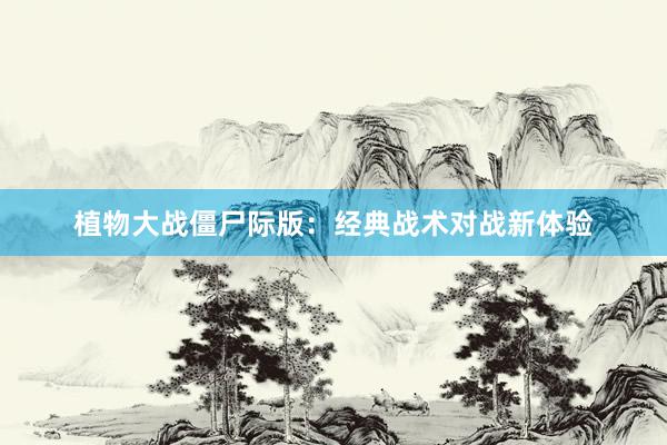 植物大战僵尸际版：经典战术对战新体验