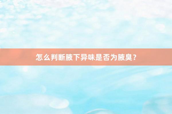 怎么判断腋下异味是否为腋臭？